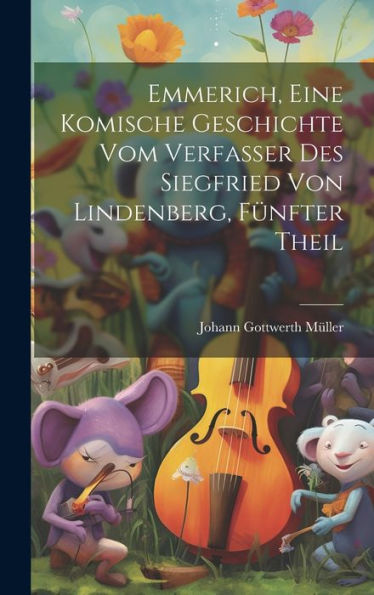 Emmerich, Eine Komische Geschichte Vom Verfasser Des Siegfried Von Lindenberg, Fünfter Theil (German Edition)