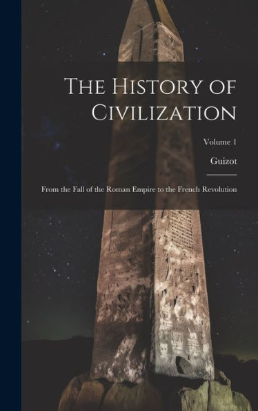 The History Of Civilization: From The Fall Of The Roman Empire To The French Revolution; Volume 1