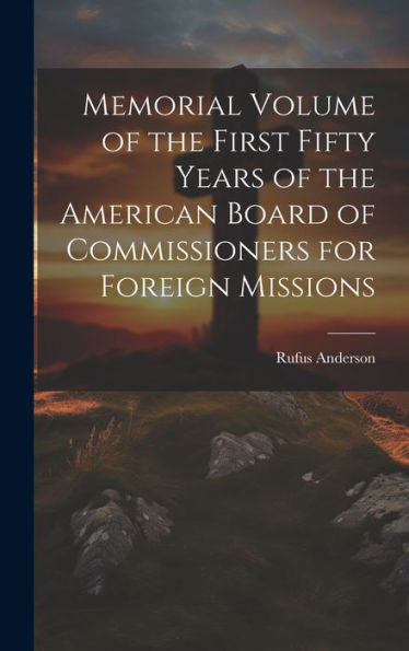 Memorial Volume Of The First Fifty Years Of The American Board Of Commissioners For Foreign Missions