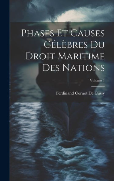 Phases Et Causes Célèbres Du Droit Maritime Des Nations; Volume 1 (French Edition) - 9781020707599