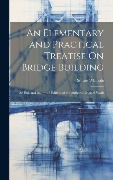An Elementary And Practical Treatise On Bridge Building: An Enl. And Improved Edition Of The Author's Original Work