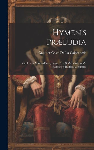 Hymen's Præludia: Or, Love's Master-Piece, Being That So-Much-Admir'D Romance, Intitled, Cleopatra