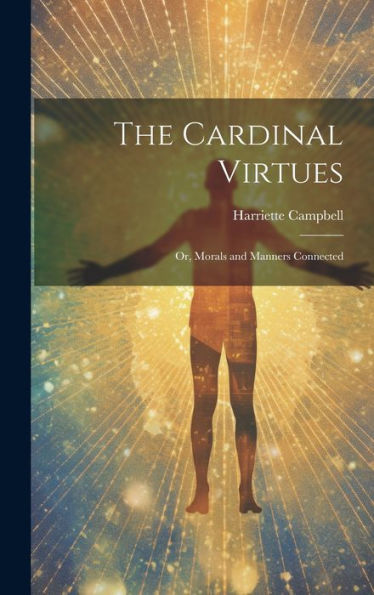 The Cardinal Virtues: Or, Morals And Manners Connected