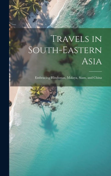 Travels In South-Eastern Asia: Embracing Hindustan, Malaya, Siam, And China