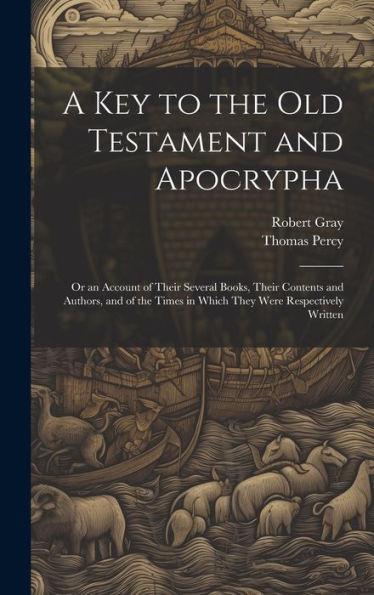 A Key To The Old Testament And Apocrypha: Or An Account Of Their Several Books, Their Contents And Authors, And Of The Times In Which They Were Respectively Written