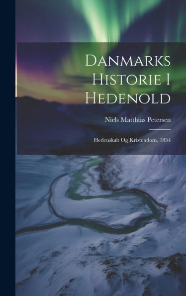 Danmarks Historie I Hedenold: Hedenskab Og Kristendom. 1854 (Danish Edition)
