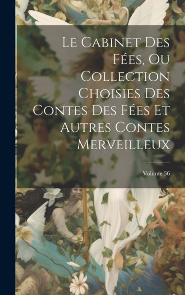 Le Cabinet Des Fées, Ou Collection Choisies Des Contes Des Fées Et Autres Contes Merveilleux; Volume 36 (French Edition)