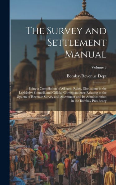 The Survey And Settlement Manual: Being A Compilation Of All Acts, Rules, Discussions In The Legislative Council, And Official Correspondence Relating ... In The Bombay Presidency; Volume 3