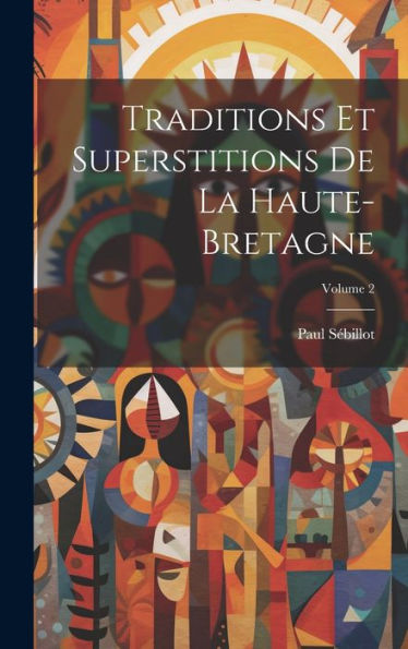 Traditions Et Superstitions De La Haute-Bretagne; Volume 2 (French Edition)
