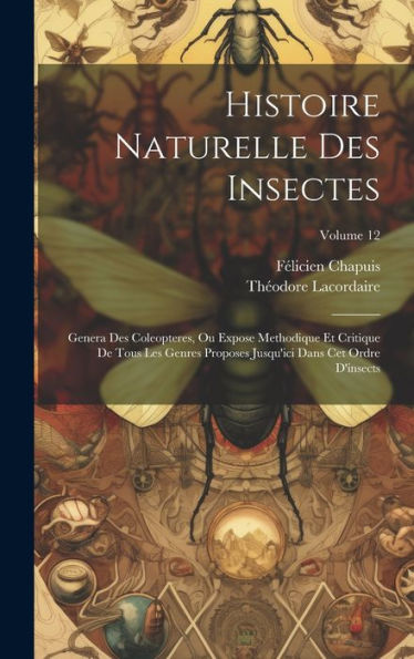 Histoire Naturelle Des Insectes: Genera Des Coleopteres, Ou Expose Methodique Et Critique De Tous Les Genres Proposes Jusqu'Ici Dans Cet Ordre D'Insects; Volume 12 (French Edition) - 9781020713002