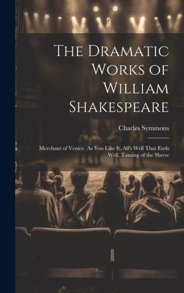 The Dramatic Works Of William Shakespeare: Merchant Of Venice. As You Like It. All's Well That Ends Well. Taming Of The Shrew