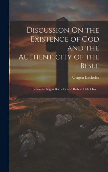 Discussion On The Existence Of God And The Authenticity Of The Bible: Between Origen Bacheler And Robert Dale Owen.