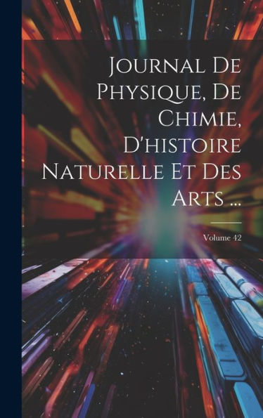 Journal De Physique, De Chimie, D'Histoire Naturelle Et Des Arts ...; Volume 42 (French Edition)