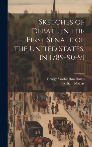Sketches Of Debate In The First Senate Of The United States, In 1789-90-91