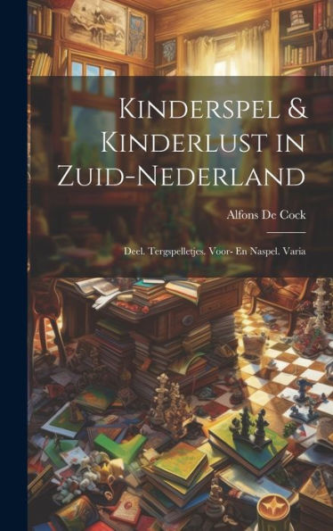 Kinderspel & Kinderlust In Zuid-Nederland: Deel. Tergspelletjes. Voor- En Naspel. Varia (Dutch Edition)