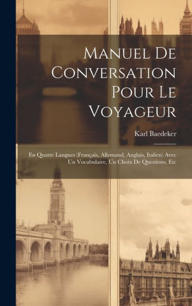Manuel De Conversation Pour Le Voyageur: En Quatre Langues (Français, Allemand, Anglais, Italien) Avec Un Vocabulaire, Un Choix De Questions, Etc (French Edition) - 9781020720741