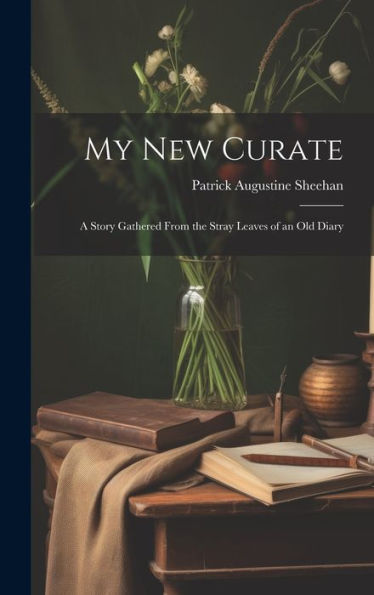 My New Curate: A Story Gathered From The Stray Leaves Of An Old Diary