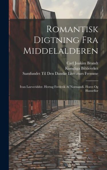 Romantisk Digtning Fra Middelalderen: Ivan Løeveridder. Hertug Frederik Af Normandi. Flores Og Blanseflor (Danish Edition)