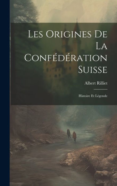 Les Origines De La Confédération Suisse: Histoire Et Légende (French Edition)