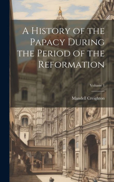 A History Of The Papacy During The Period Of The Reformation; Volume 1