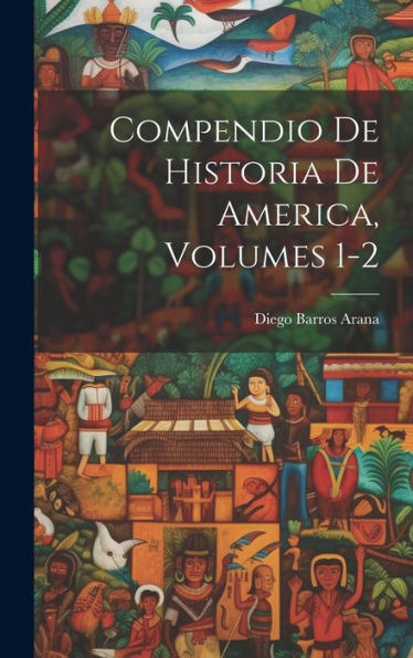 Compendio De Historia De America, Volumes 1-2 (Spanish Edition)