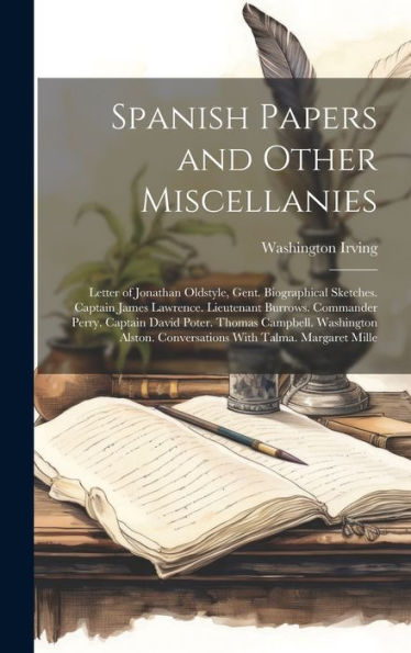 Spanish Papers And Other Miscellanies: Letter Of Jonathan Oldstyle, Gent. Biographical Sketches. Captain James Lawrence. Lieutenant Burrows. Commander ... Conversations With Talma. Margaret Mille