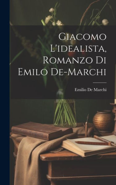 Giacomo L'Idealista, Romanzo Di Emilo De-Marchi (Italian Edition)