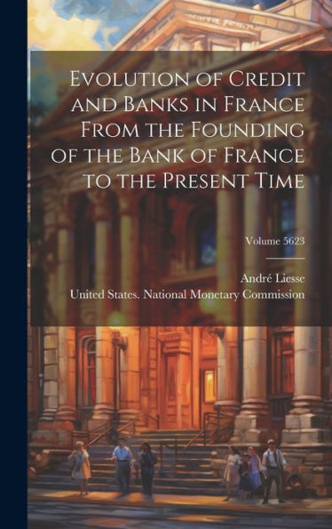 Evolution Of Credit And Banks In France From The Founding Of The Bank Of France To The Present Time; Volume 5623