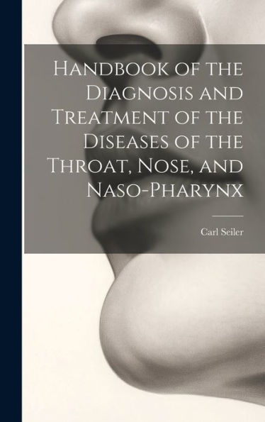 Handbook Of The Diagnosis And Treatment Of The Diseases Of The Throat, Nose, And Naso-Pharynx