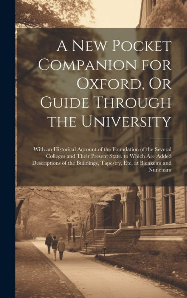 A New Pocket Companion For Oxford, Or Guide Through The University: With An Historical Account Of The Foundation Of The Several Colleges And Their ... Tapestry, Etc. At Blenkeim And Nuneham