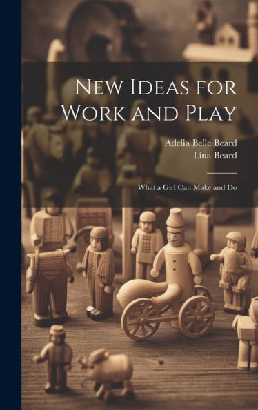 New Ideas For Work And Play: What A Girl Can Make And Do