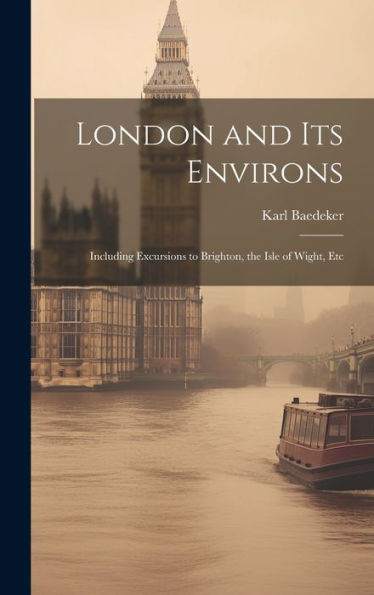 London And Its Environs: Including Excursions To Brighton, The Isle Of Wight, Etc