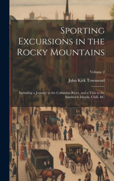 Sporting Excursions In The Rocky Mountains: Including A Journey To The Columbia River, And A Visit To The Sandwich Islands, Chili, &C; Volume 2