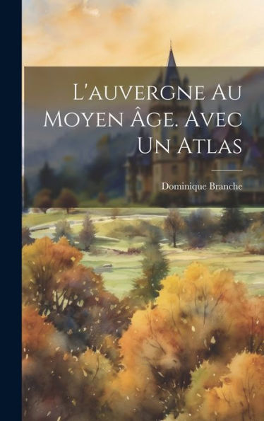 L'Auvergne Au Moyen Âge. Avec Un Atlas (French Edition) - 9781020739866