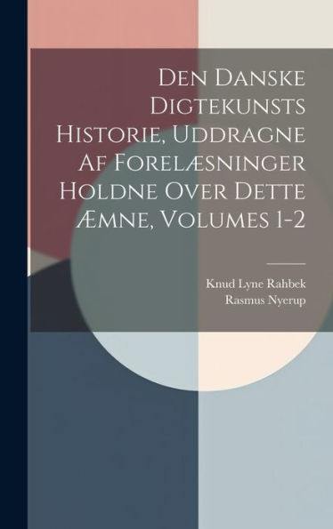 Den Danske Digtekunsts Historie, Uddragne Af Forelæsninger Holdne Over Dette Æmne, Volumes 1-2 (Danish Edition)