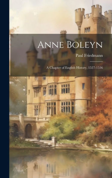 Anne Boleyn: A Chapter Of English History, 1527-1536