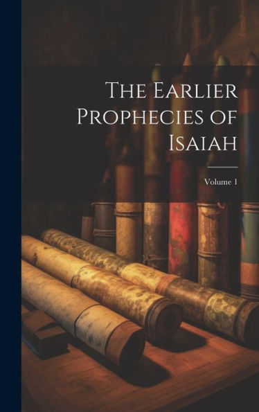 The Earlier Prophecies Of Isaiah; Volume 1