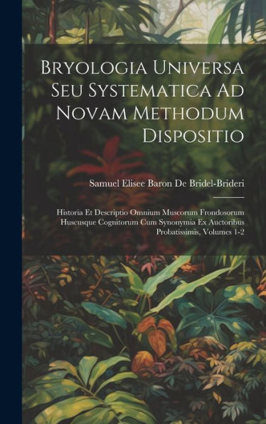 Bryologia Universa Seu Systematica Ad Novam Methodum Dispositio: Historia Et Descriptio Omnium Muscorum Frondosorum Huscusque Cognitorum Cum Synonymia ... Probatissimis, Volumes 1-2 (Latin Edition)