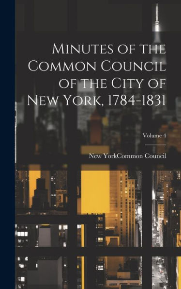 Minutes Of The Common Council Of The City Of New York, 1784-1831; Volume 4