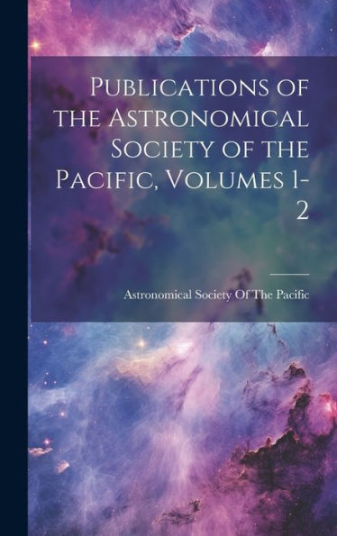 Publications Of The Astronomical Society Of The Pacific, Volumes 1-2