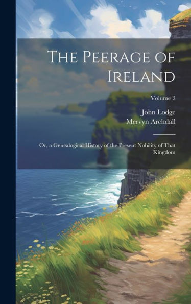 The Peerage Of Ireland: Or, A Genealogical History Of The Present Nobility Of That Kingdom; Volume 2