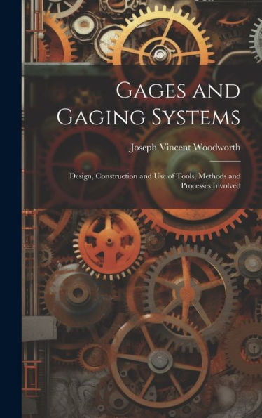 Gages And Gaging Systems: Design, Construction And Use Of Tools, Methods And Processes Involved