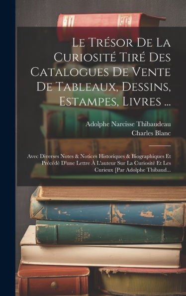 Le Trésor De La Curiosité Tiré Des Catalogues De Vente De Tableaux, Dessins, Estampes, Livres ...: Avec Diverses Notes & Notices Historiques & ... [Par Adolphe Thibaud... (French Edition)