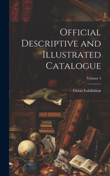 Official Descriptive And Illustrated Catalogue; Volume 4