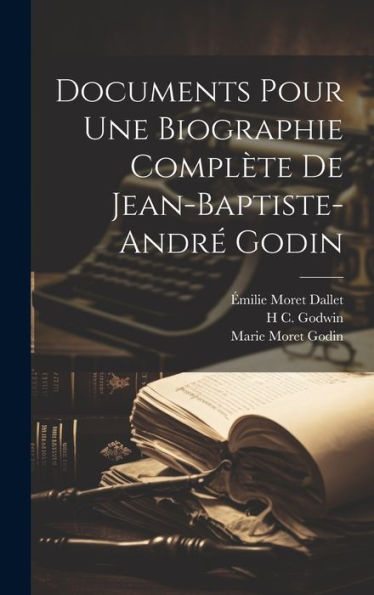Documents Pour Une Biographie Complète De Jean-Baptiste-André Godin (French Edition)
