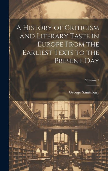 A History Of Criticism And Literary Taste In Europe From The Earliest Texts To The Present Day; Volume 3