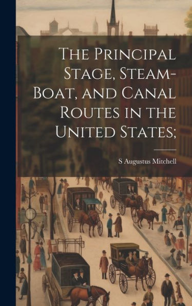 The Principal Stage, Steam-Boat, And Canal Routes In The United States;