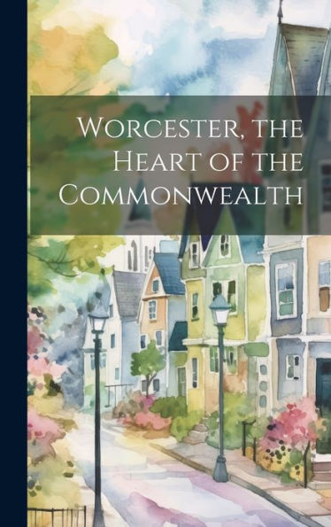 Worcester, The Heart Of The Commonwealth