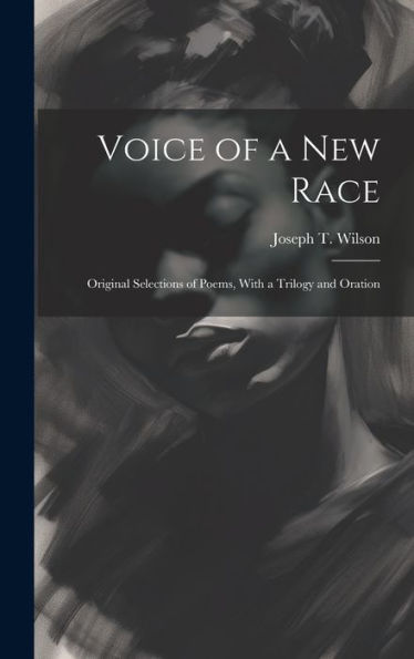 Voice Of A New Race: Original Selections Of Poems, With A Trilogy And Oration