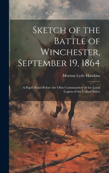 Sketch Of The Battle Of Winchester, September 19, 1864: A Paper Read Before The Ohio Commandery Of The Loyal Legion Of The United States